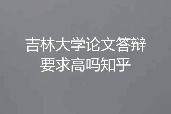 吉林大学论文答辩要求高吗知乎