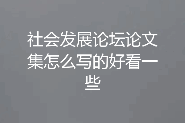 社会发展论坛论文集怎么写的好看一些