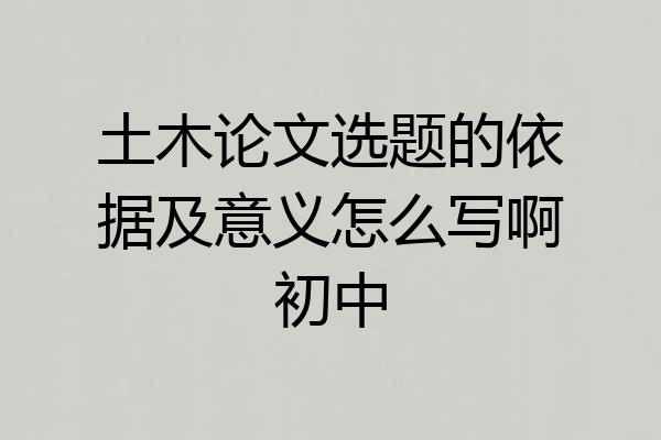 土木论文选题的依据及意义怎么写啊初中