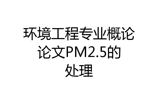 环境工程专业概论论文PM2.5的处理