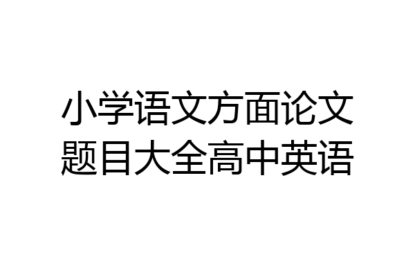 小学语文方面论文题目大全高中英语
