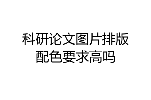 科研论文图片排版配色要求高吗