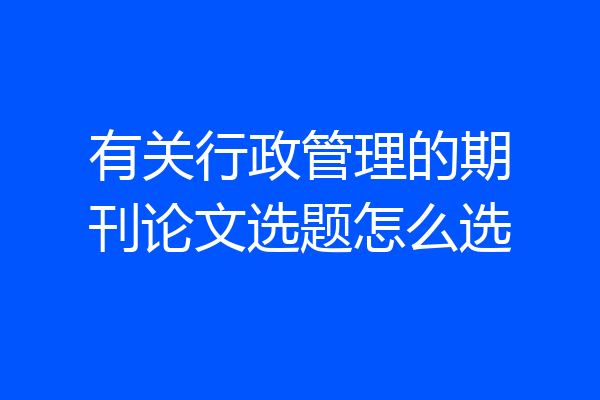 有关行政管理的期刊论文选题怎么选