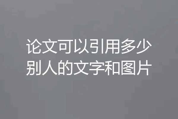 论文可以引用多少别人的文字和图片