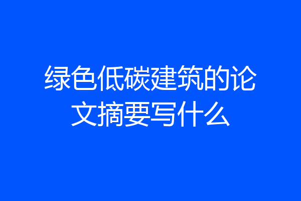 绿色低碳建筑的论文摘要写什么