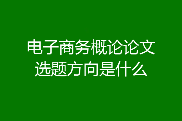 电子商务概论论文选题方向是什么