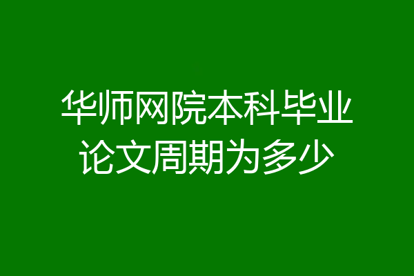 华师网院本科毕业论文周期为多少