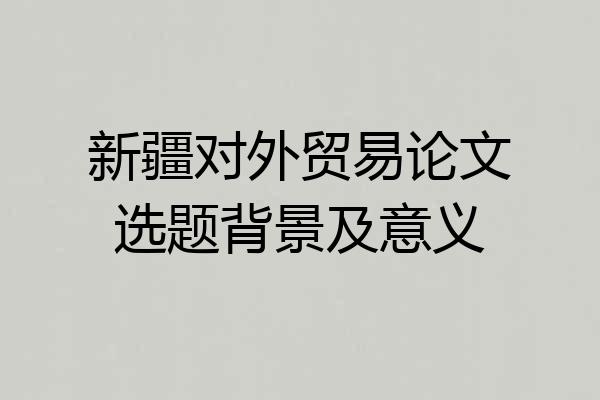 新疆对外贸易论文选题背景及意义
