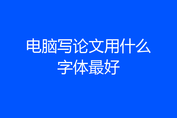 电脑写论文用什么字体最好