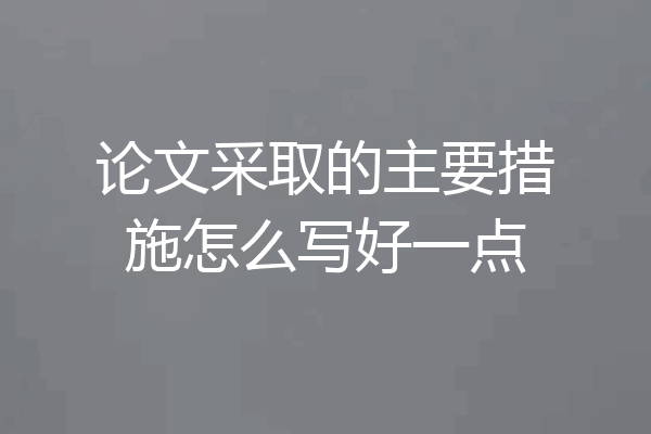 论文采取的主要措施怎么写好一点