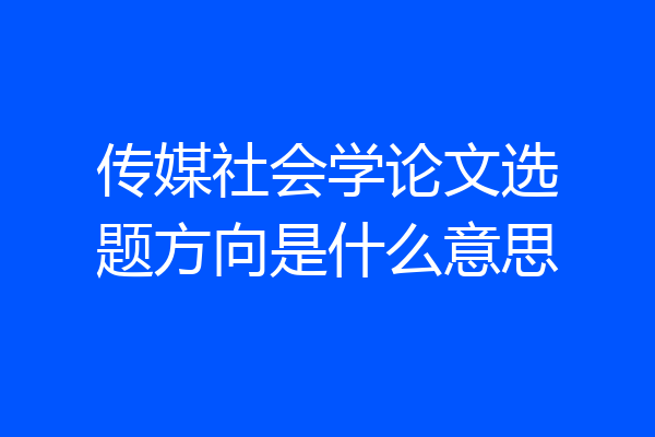 传媒社会学论文选题方向是什么意思