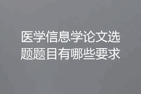 医学信息学论文选题题目有哪些要求