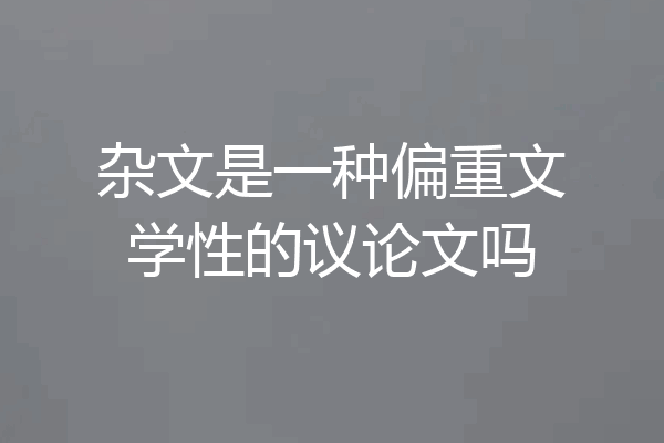 杂文是一种偏重文学性的议论文吗