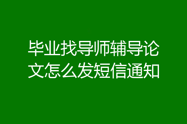 毕业找导师辅导论文怎么发短信通知