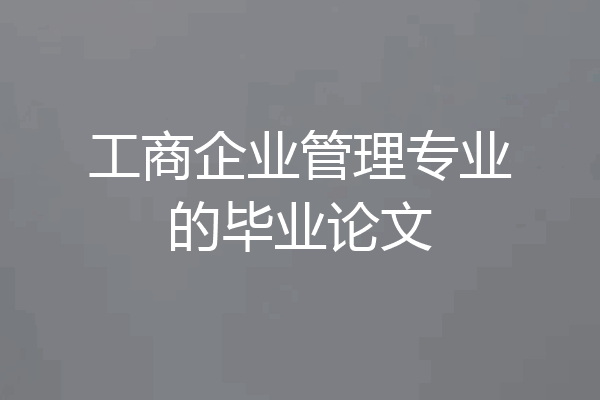 工商企业管理专业的毕业论文