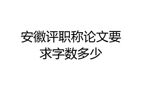 安徽评职称论文要求字数多少