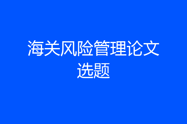海关风险管理论文选题