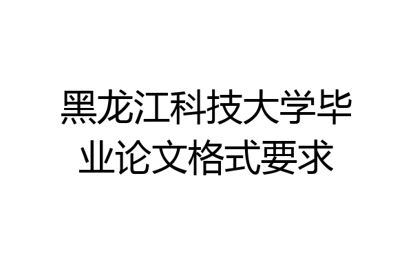 黑龙江科技大学毕业论文格式要求