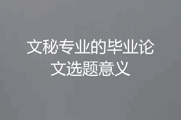 文秘专业的毕业论文选题意义