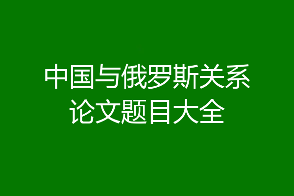 中国与俄罗斯关系论文题目大全