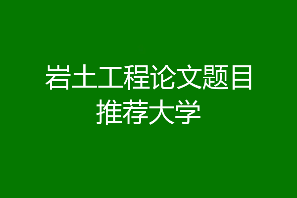 岩土工程论文题目推荐大学