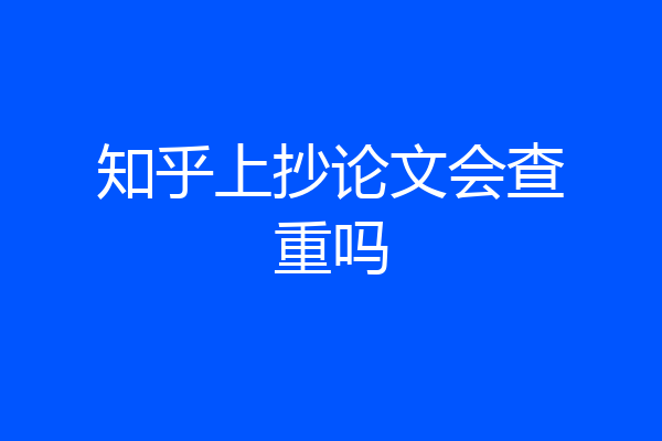 知乎上抄论文会查重吗