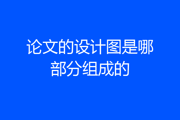 论文的设计图是哪部分组成的