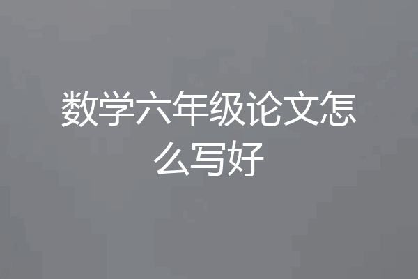 数学六年级论文怎么写好