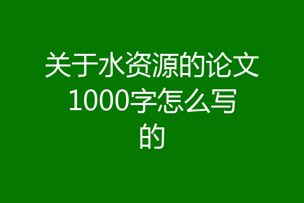 关于水资源的论文1000字怎么写的