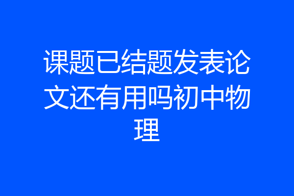 课题已结题发表论文还有用吗初中物理