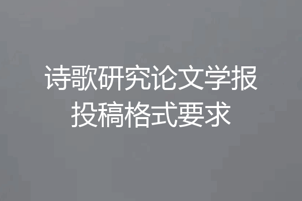 诗歌研究论文学报投稿格式要求
