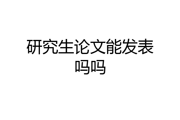 研究生论文能发表吗吗