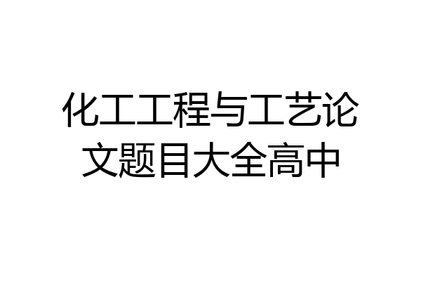 化工工程与工艺论文题目大全高中
