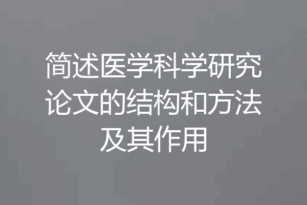 简述医学科学研究论文的结构和方法及其作用