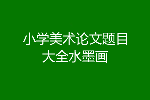 小学美术论文题目大全水墨画