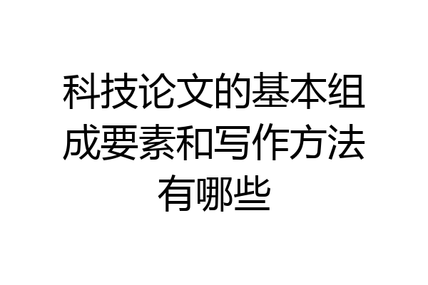 科技论文的基本组成要素和写作方法有哪些