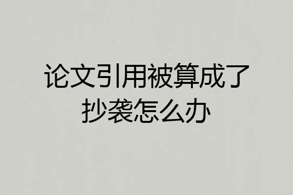 论文引用被算成了抄袭怎么办