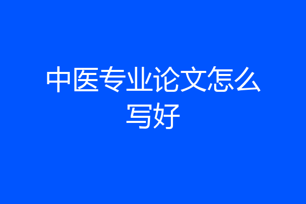 中医专业论文怎么写好