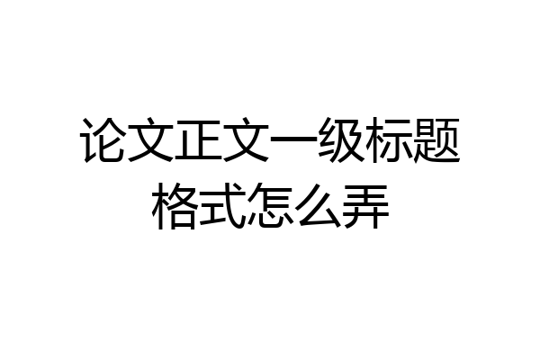 论文正文一级标题格式怎么弄