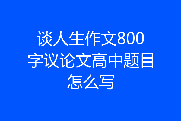 谈人生作文800字议论文高中题目怎么写