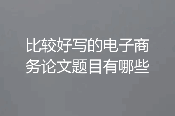 比较好写的电子商务论文题目有哪些