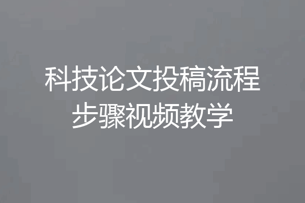 科技论文投稿流程步骤视频教学