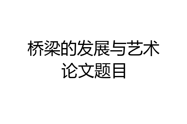 桥梁的发展与艺术论文题目