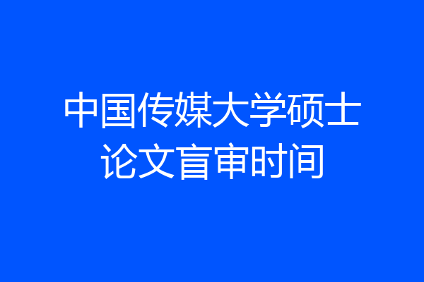 中国传媒大学硕士论文盲审时间