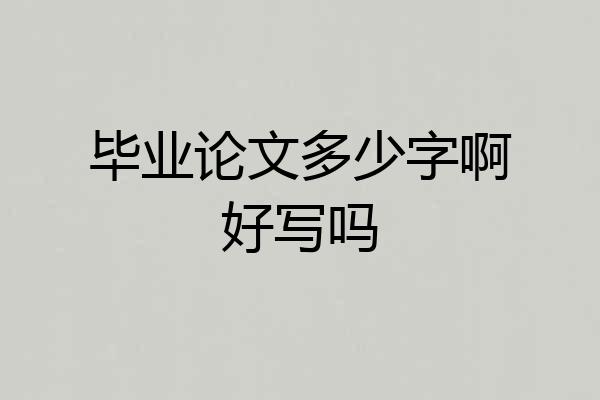 毕业论文多少字啊好写吗