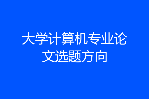大学计算机专业论文选题方向