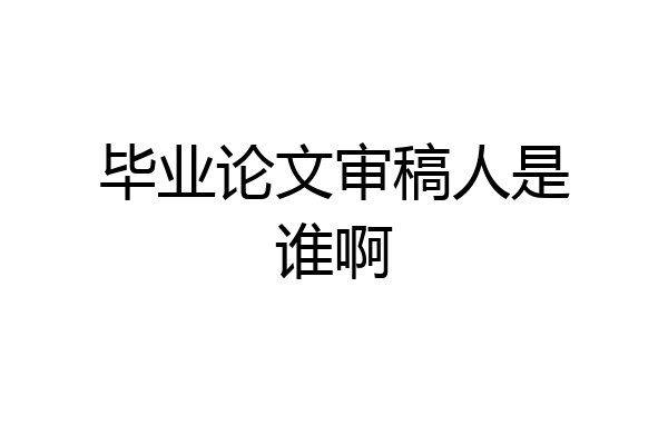 毕业论文审稿人是谁啊