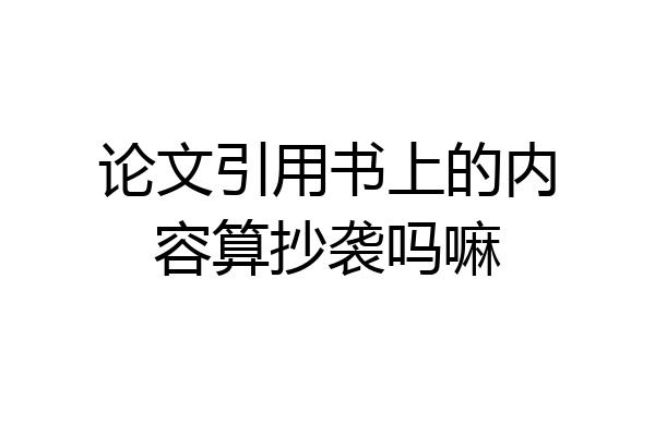 论文引用书上的内容算抄袭吗嘛