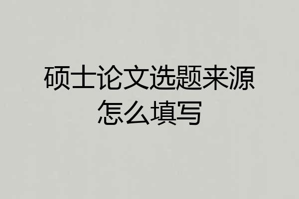 硕士论文选题来源怎么填写
