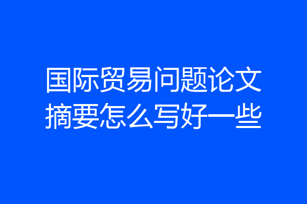 国际贸易问题论文摘要怎么写好一些